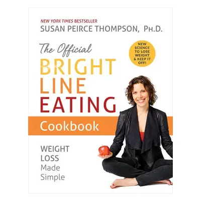 Official Bright Line Eating Cookbook - Peirce Thompson Ph.D., Susan