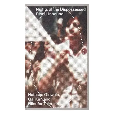 Nights of the Dispossessed – Riots Unbound - Ginwala, Natasha a Kirn, Gal a Tajeri, Niloufar