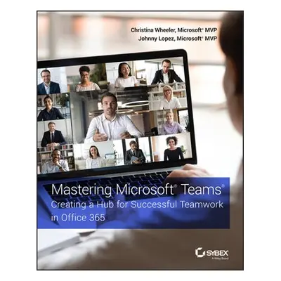 Mastering Microsoft Teams - Wheeler, Christina (Core BTS) a Lopez, Johnny (Core BTS)