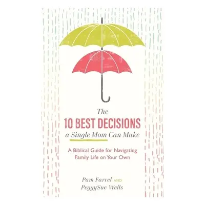 10 Best Decisions a Single Mom Can Make - A Biblical Guide for Navigating Family Life on Your Ow