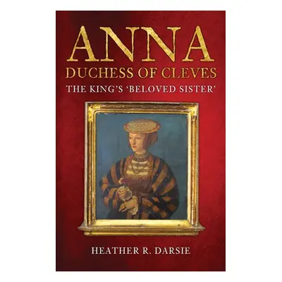 Anna, Duchess of Cleves - Darsie, Heather R.