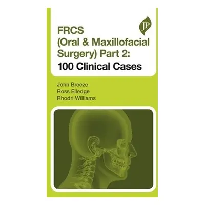 FRCS (Oral a Maxillofacial Surgery) Part 2: 100 Clinical Cases - Breeze, John a Elledge, Ross a 