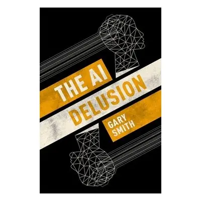 AI Delusion - Smith, Gary (Fletcher Jones Professor of Economics, Fletcher Jones Professor of Ec