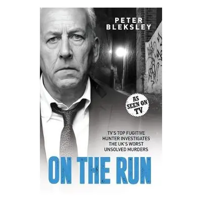 On the Run - TV's Top Fugitive Hunter Investigates the UK's Worst Unsolved Murders - Bleksley, P