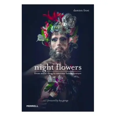 Night Flowers: From Avant-Drag to Extreme Haute Couture - Frost, Damien