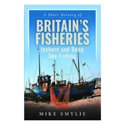 Short History of Britain’s Fisheries - Smylie, Mike