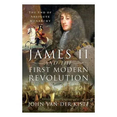 James II and the First Modern Revolution - Kiste, John Van der