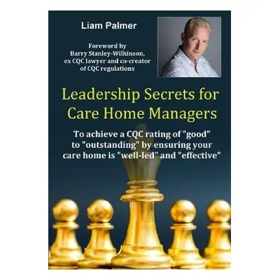 Leadership Secrets for Care Home Managers: To achieve a CQC rating of "good" to "outstanding" by