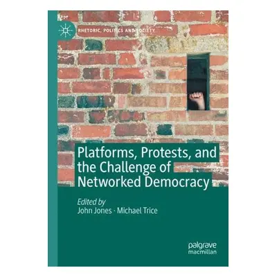 Platforms, Protests, and the Challenge of Networked Democracy