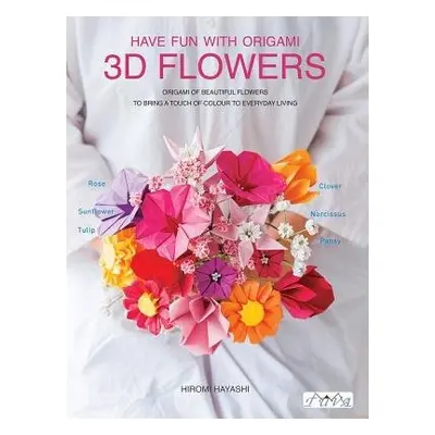 Have Fun with Origami 3D Flowers - Hayashi, Hiromi