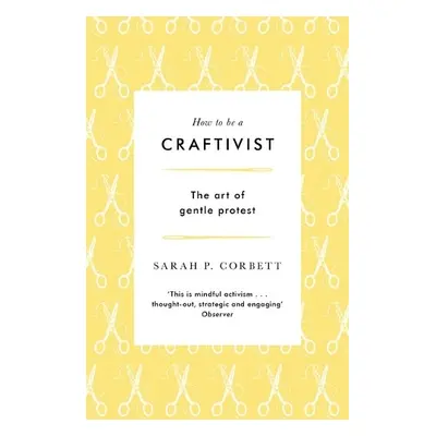 How to be a Craftivist - Corbett, Sarah P.