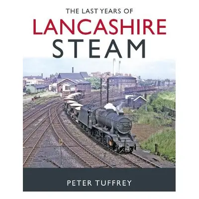 Last Years of Lancashire Steam - Tuffrey, Peter