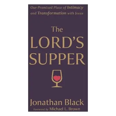 Lord`s Supper – Our Promised Place of Intimacy and Transformation with Jesus - Black, Jonathan a