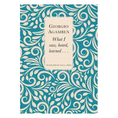 What I Saw, Heard, Learned . . . - Agamben, Giorgio a Price, Alta L.