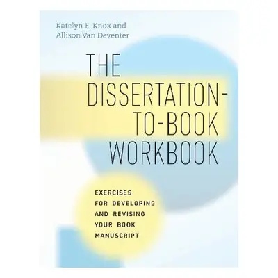 Dissertation-to-Book Workbook - Knox, Katelyn E. a Van Deventer, Allison