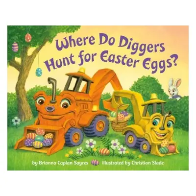 Where Do Diggers Hunt for Easter Eggs? - Sayres, Brianna Caplan a Slade, Christian