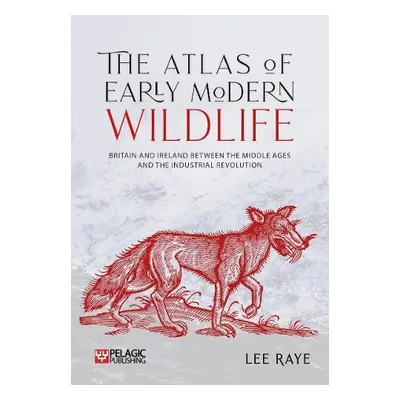 Atlas of Early Modern Wildlife - Raye, Lee