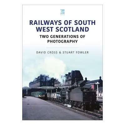 Railways of South West Scotland: Two Generations of Photography - Fowler, Stuart a Cross, David