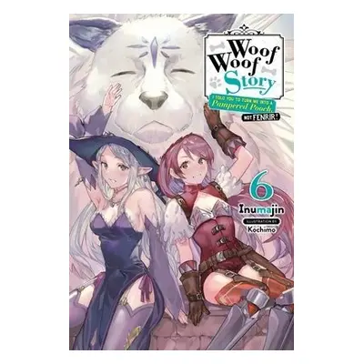 Woof Woof Story: I Told You to Turn Me Into a Pampered Pooch, Not Fenrir!, Vol. 6 (light novel) 