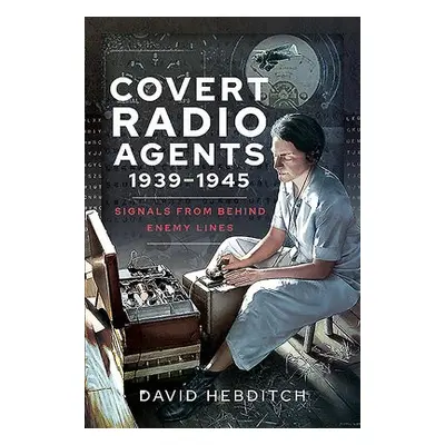 Covert Radio Operators, 1939-1945 - Hebditch, David