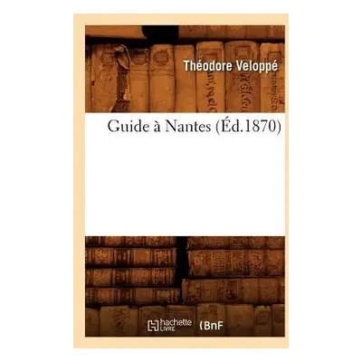 Guide A Nantes (Ed.1870) - Veloppe, Theodore