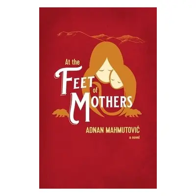 At the Feet of Mothers - Mahmutovic, Adnan