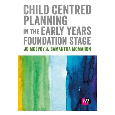 Child Centred Planning in the Early Years Foundation Stage - McEvoy, Jo (Huddersfield University