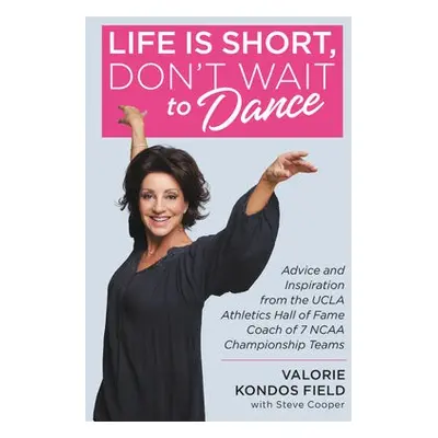 Life Is Short, Don't Wait to Dance - Field, Valorie Kondos a Cooper, Steve