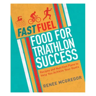 Fast Fuel: Food for Triathlon Success - McGregor, Renee