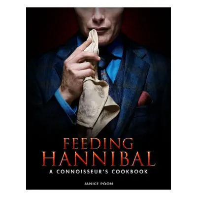 Feeding Hannibal: A Connoisseur's Cookbook - Poon, Janice