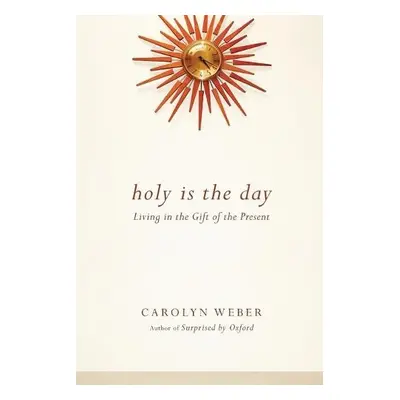 Holy Is the Day – Living in the Gift of the Present - Weber, Carolyn