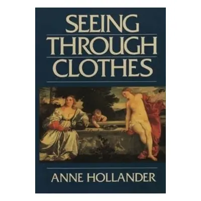 Seeing Through Clothes - Hollander, Anne