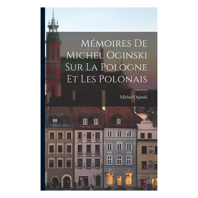 Memoires de Michel Oginski sur la Pologne et les Polonais - Oginski, Michel