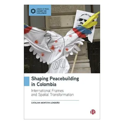 Shaping Peacebuilding in Colombia - Montoya Londono, Catalina (Liverpool Hope University, UK.)