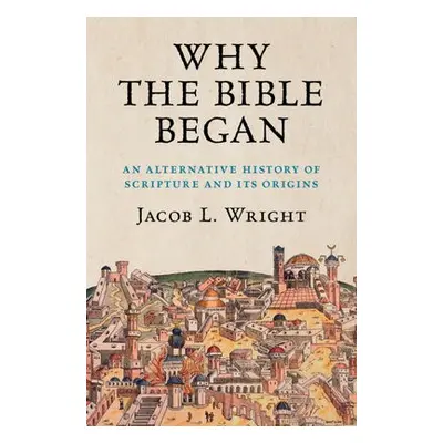 Why the Bible Began - Wright, Jacob L. (Emory University, Atlanta)