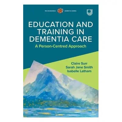 Education and Training in Dementia Care: A Person-Centred Approach - Surr, Claire a Latham, Isab