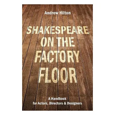 Shakespeare on the Factory Floor - Hilton, Andrew