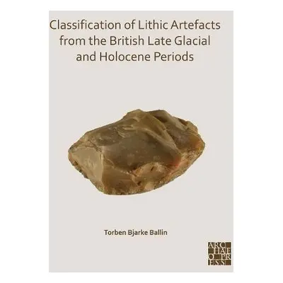 Classification of Lithic Artefacts from the British Late Glacial and Holocene Periods - Ballin, 