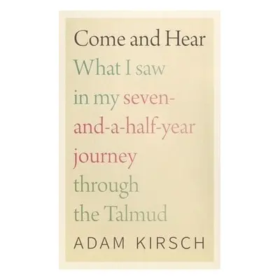 Come and Hear - What I Saw in My Seven-and-a-Half-Year Journey through the Talmud - Kirsch, Adam