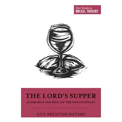 Lord's Supper as the Sign and Meal of the New Covenant - Waters, Guy Prentiss