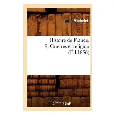 Histoire de France. 9, Guerres Et Religion (?d.1856) - Michelet, Jules