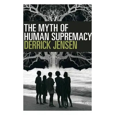 Myth of Human Supremacy - Jensen, Derrick