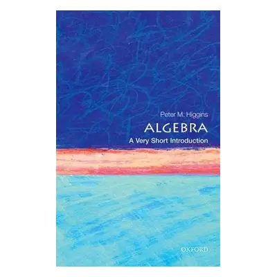 Algebra: A Very Short Introduction - Higgins, Peter M. (Professor in Pure Mathematics at the Uni