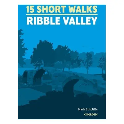 15 Short Walks in the Ribble Valley - Sutcliffe, Mark