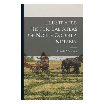 Illustrated Historical Atlas of Noble County, Indiana.