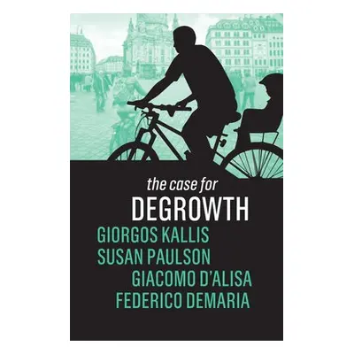 Case for Degrowth - Kallis, Giorgos a Paulson, Susan a D'Alisa, Giacomo a Demaria, Federico