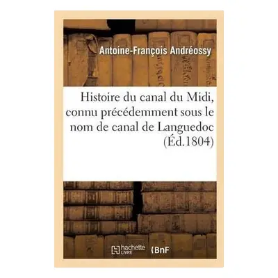 Histoire Du Canal Du MIDI, Connu Pr?c?demment Sous Le Nom de Canal de Languedoc - Andr?ossy, Ant