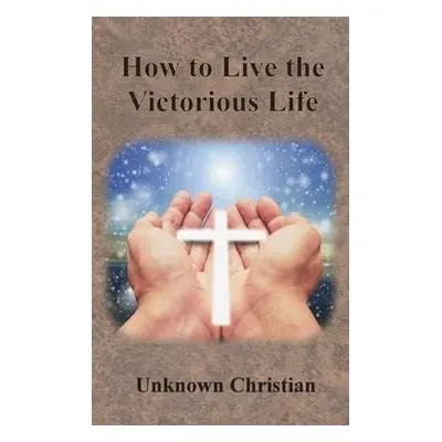 How to Live the Victorious Life - Unknown Christian a Richardson, Albert