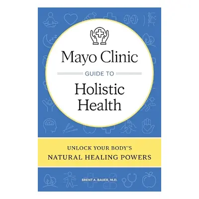 Mayo Clinic Guide to Holistic Health - Bauer, Brent A.