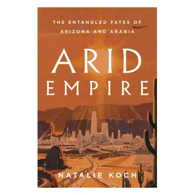 Arid Empire - Koch, Natalie